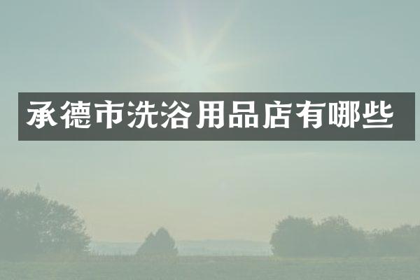 承德市洗浴用品店有哪些