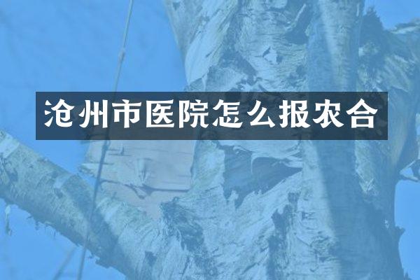 沧州市医院怎么报农合