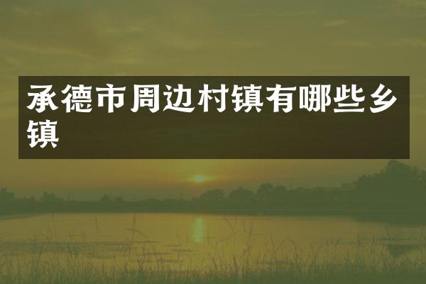承德市周边村镇有哪些乡镇