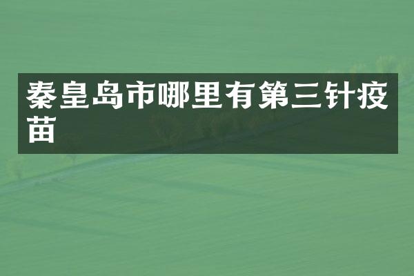 秦皇岛市哪里有第三针疫苗