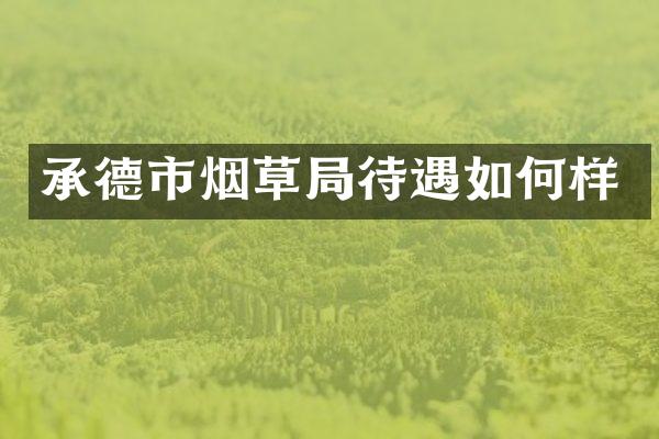 承德市烟草局待遇如何样