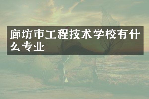 廊坊市工程技术学校有什么专业