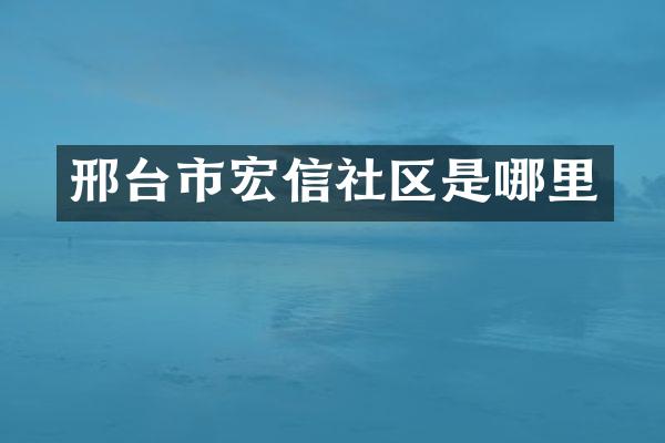 邢台市宏信社区是哪里