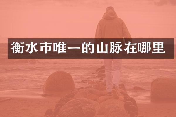 衡水市唯一的山脉在哪里