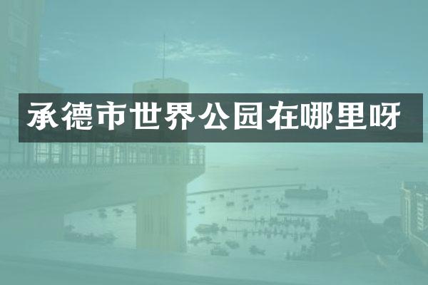 承德市世界公园在哪里呀
