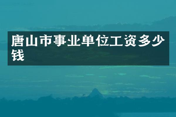 唐山市事业单位工资多少钱