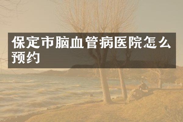 保定市脑血管病医院怎么预约