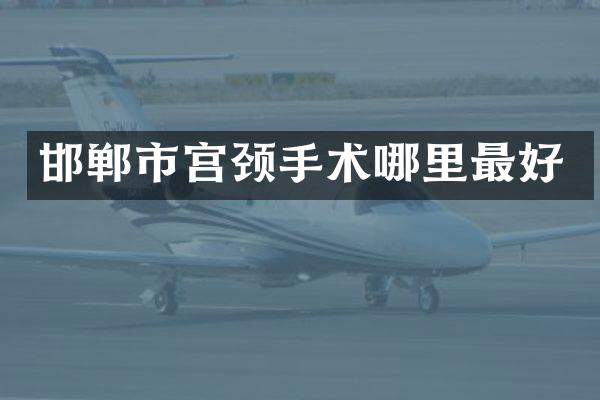 邯郸市宫颈手术哪里最好