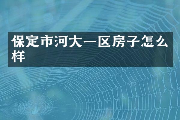保定市河大一区房子怎么样