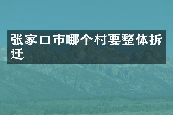 张家口市哪个村要整体拆迁
