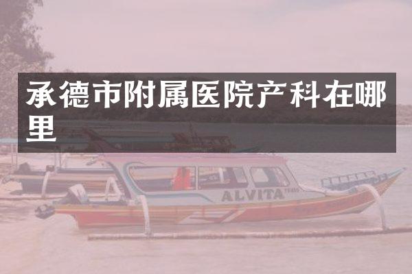 承德市附属医院产科在哪里