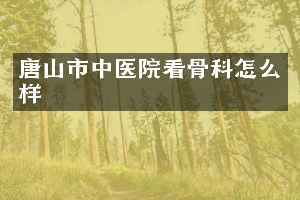 唐山市中医院看骨科怎么样