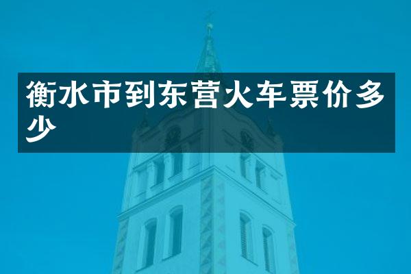 衡水市到东营火车票价多少