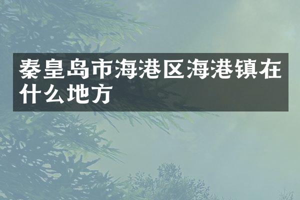 秦皇岛市海港区海港镇在什么地方