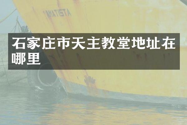 石家庄市天主教堂地址在哪里