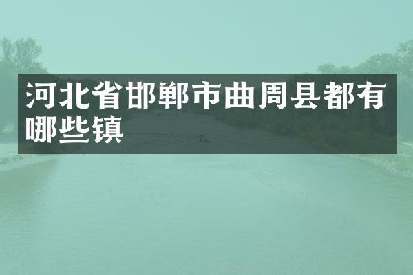 河北省邯郸市曲周县都有哪些镇