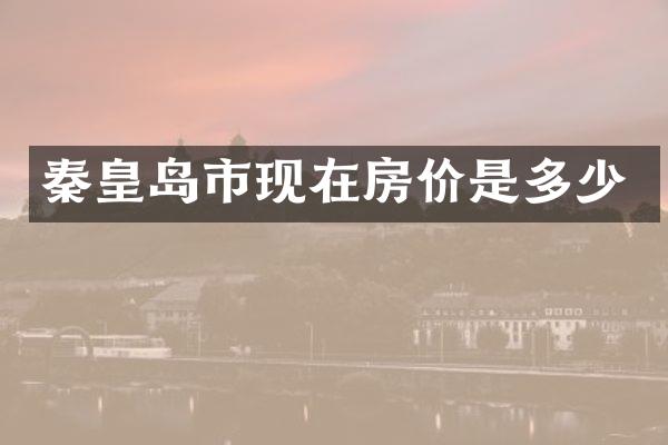 秦皇岛市现在房价是多少