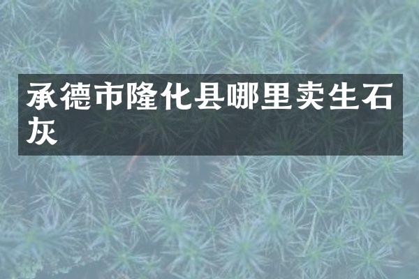 承德市隆化县哪里卖生石灰