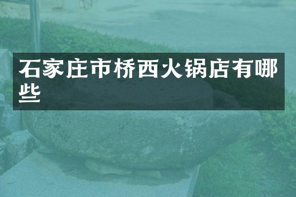 石家庄市桥西火锅店有哪些