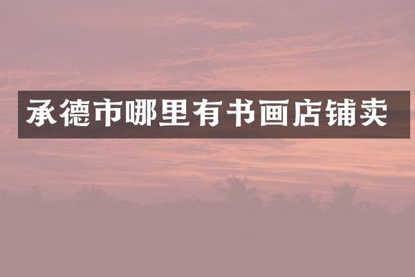 承德市哪里有书画店铺卖