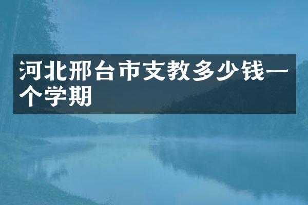 河北邢台市支教多少钱一个学期