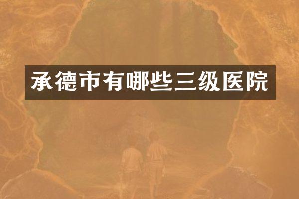 承德市有哪些三级医院