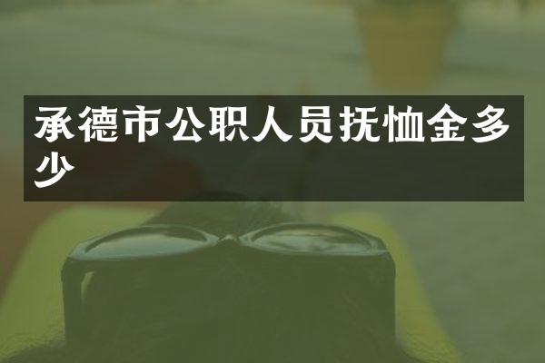 承德市公职人员抚恤金多少