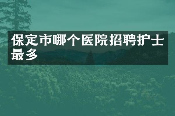 保定市哪个医院招聘护士最多