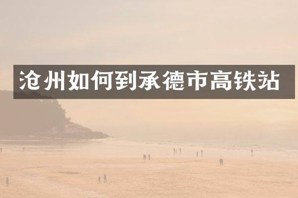 沧州如何到承德市高铁站