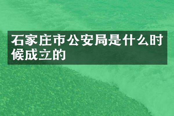 石家庄市公安局是什么时候成立的