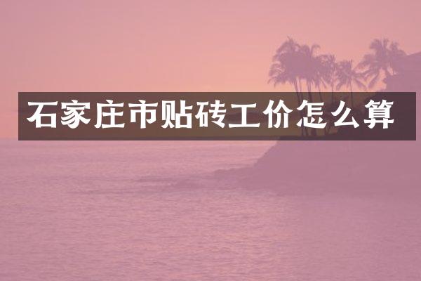 石家庄市贴砖工价怎么算