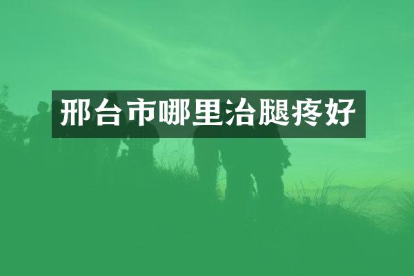 邢台市哪里治腿疼好