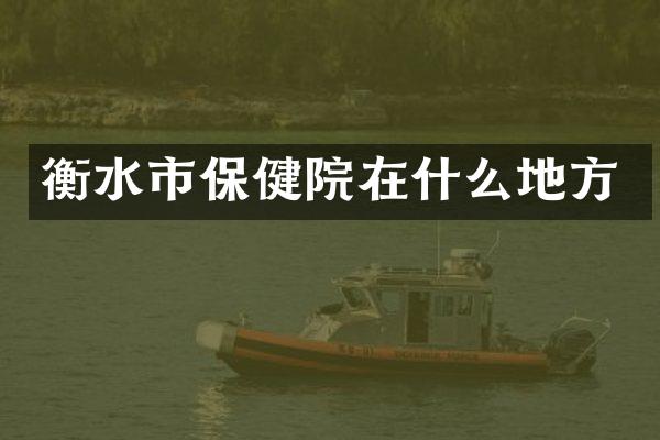 衡水市保健院在什么地方