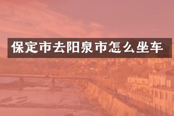 保定市去阳泉市怎么坐车