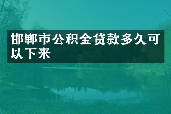 邯郸市公积金贷款多久可以下来