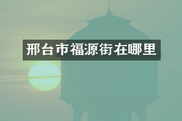 邢台市福源街在哪里