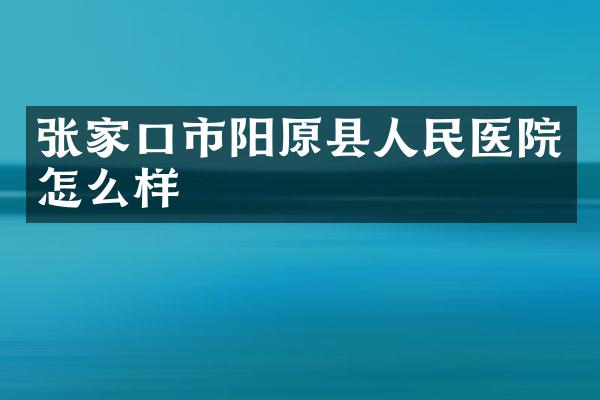 张家口市阳原县人民医院怎么样