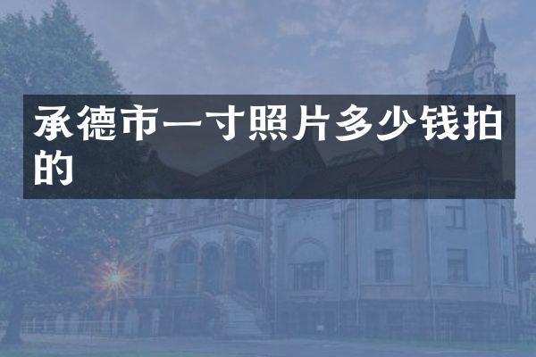 承德市一寸照片多少钱拍的
