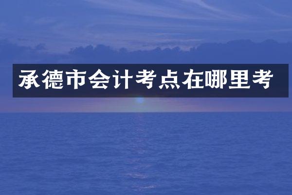 承德市会计考点在哪里考