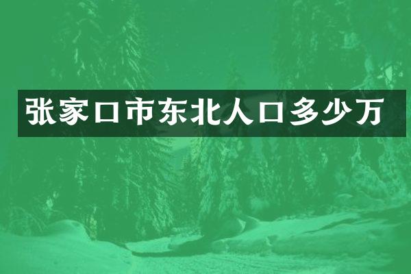 张家口市东北人口多少万