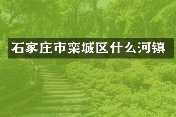 石家庄市栾城区什么河镇