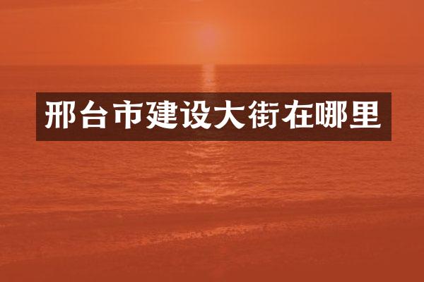 邢台市建设大街在哪里