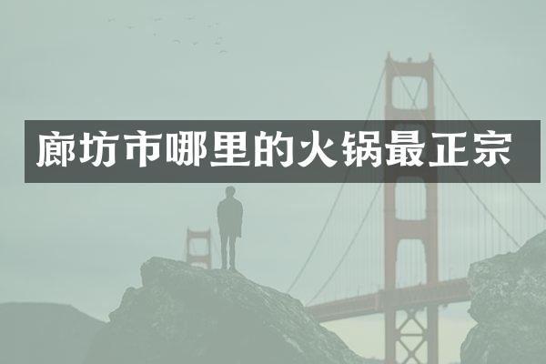 廊坊市哪里的火锅最正宗
