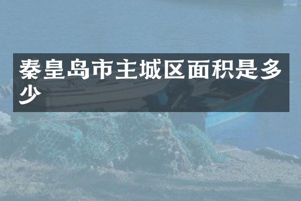 秦皇岛市主城区面积是多少