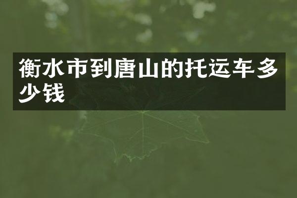衡水市到唐山的托运车多少钱