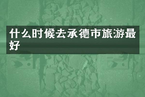 什么时候去承德市旅游最好