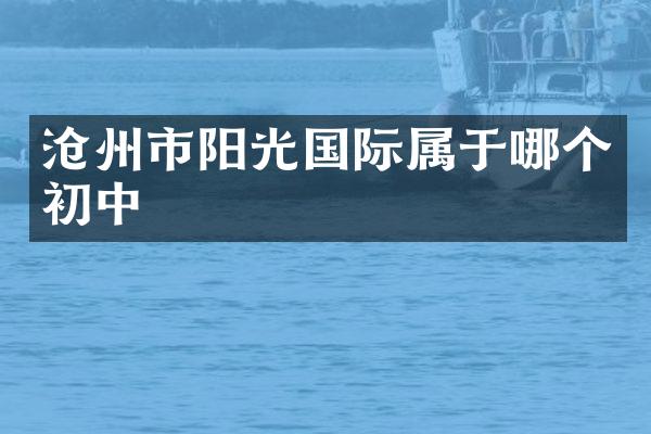 沧州市阳光国际属于哪个初中