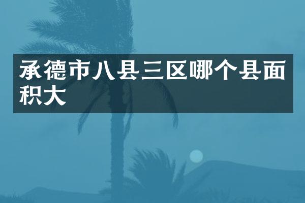 承德市八县三区哪个县面积大
