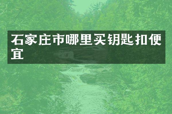 石家庄市哪里买钥匙扣便宜