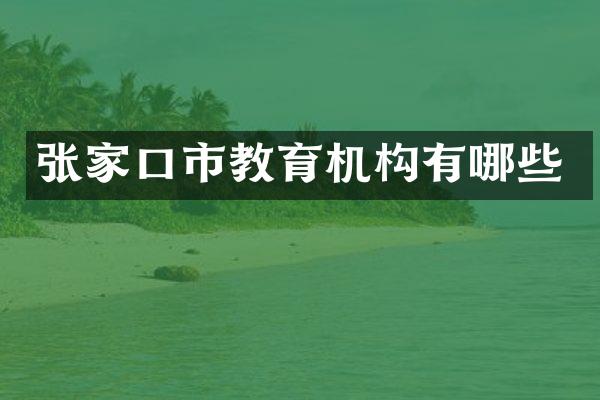 张家口市教育机构有哪些